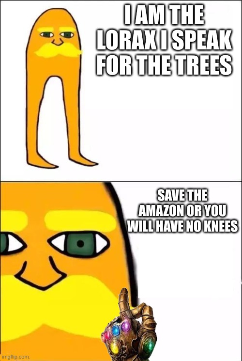 The Lorax | I AM THE LORAX I SPEAK FOR THE TREES; SAVE THE AMAZON OR YOU WILL HAVE NO KNEES | image tagged in the lorax | made w/ Imgflip meme maker