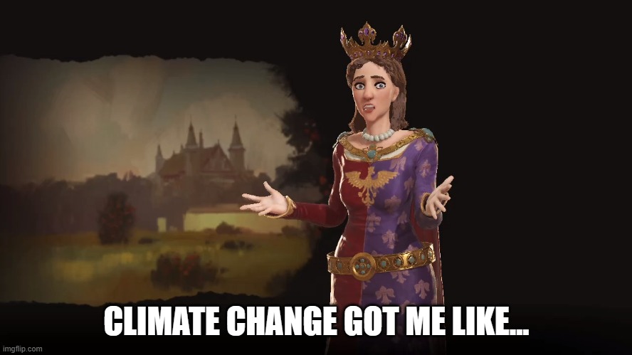 Civ 6 | CLIMATE CHANGE GOT ME LIKE... | image tagged in civ 6 | made w/ Imgflip meme maker