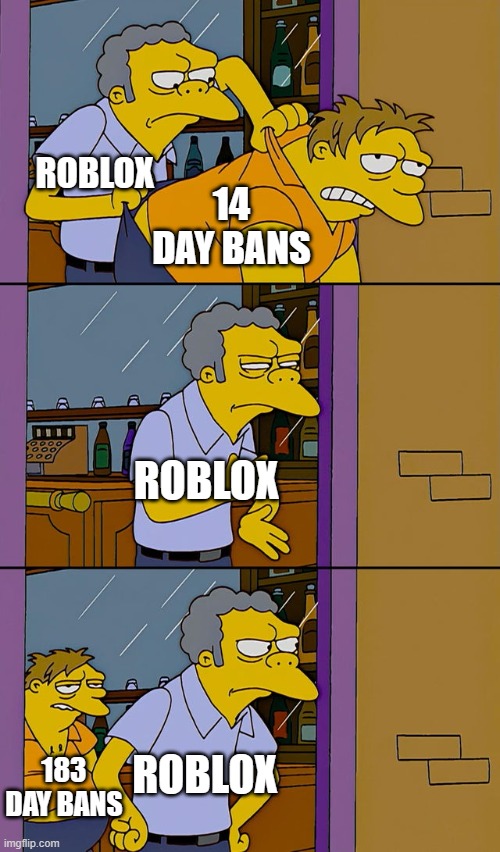 Why would they add that? | ROBLOX; 14 DAY BANS; ROBLOX; 183 DAY BANS; ROBLOX | image tagged in moe throws barney,memes,funny,roblox,why are you reading this | made w/ Imgflip meme maker