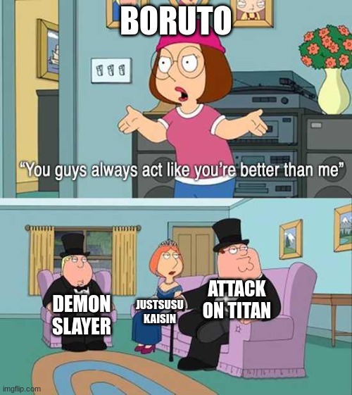 You guys always act like you're better than me | BORUTO; ATTACK ON TITAN; JUSTSUSU KAISIN; DEMON SLAYER | image tagged in you guys always act like you're better than me | made w/ Imgflip meme maker