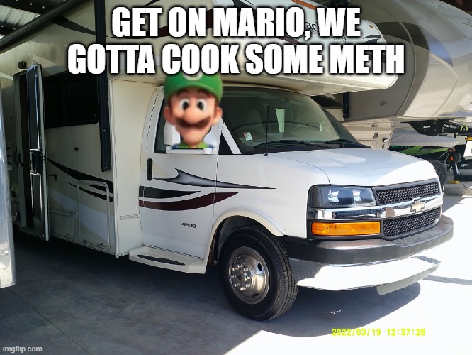 My new rv | GET ON MARIO, WE GOTTA COOK SOME METH | image tagged in my new rv | made w/ Imgflip meme maker