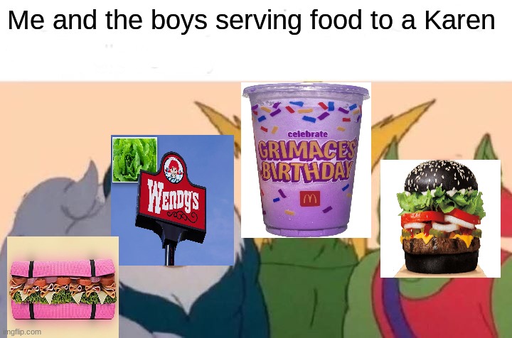 Getting their just desserts | Me and the boys serving food to a Karen | image tagged in memes,me and the boys,mcdonalds,burger king,subway | made w/ Imgflip meme maker