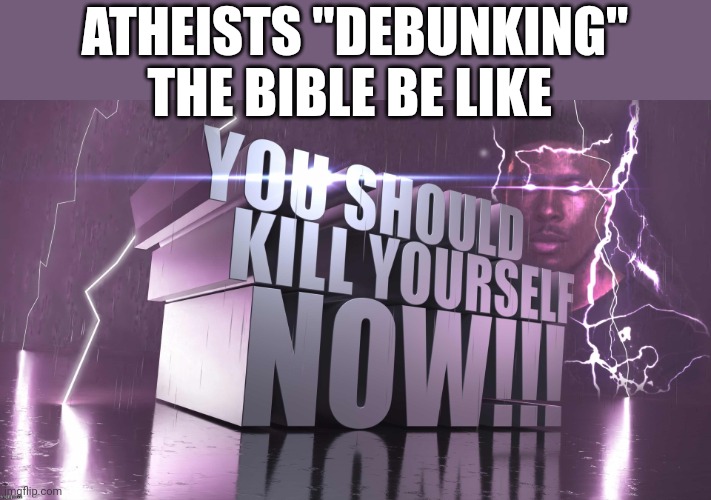 3d text kys | ATHEISTS "DEBUNKING" THE BIBLE BE LIKE | image tagged in 3d text kys | made w/ Imgflip meme maker