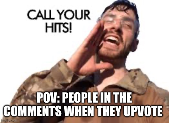 Every body says “have an upvote “ | POV: PEOPLE IN THE COMMENTS WHEN THEY UPVOTE | image tagged in airsoft,upvotes | made w/ Imgflip meme maker
