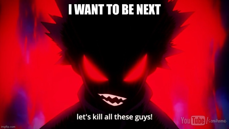 Anime Death | I WANT TO BE NEXT | image tagged in anime death | made w/ Imgflip meme maker