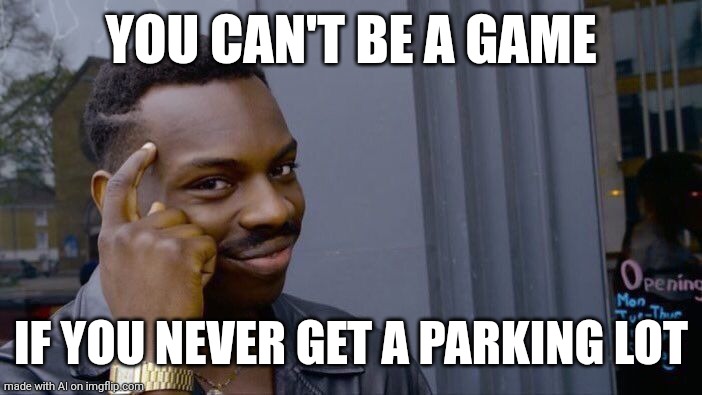 Roll Safe Think About It | YOU CAN'T BE A GAME; IF YOU NEVER GET A PARKING LOT | image tagged in memes,roll safe think about it,ai meme | made w/ Imgflip meme maker