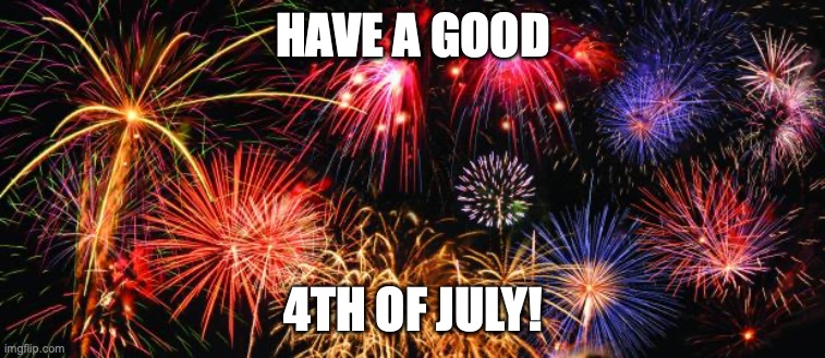 :) | HAVE A GOOD; 4TH OF JULY! | image tagged in colorful fireworks | made w/ Imgflip meme maker