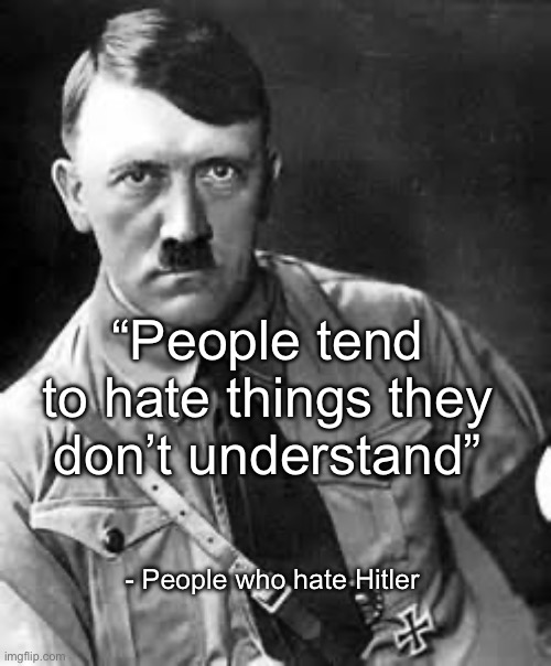Adolf Hitler | “People tend to hate things they don’t understand”; - People who hate Hitler | image tagged in adolf hitler | made w/ Imgflip meme maker