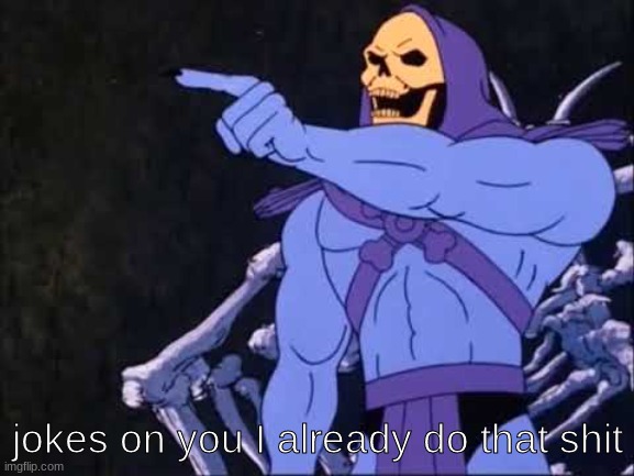 Skeletor | jokes on you I already do that shit | image tagged in skeletor | made w/ Imgflip meme maker