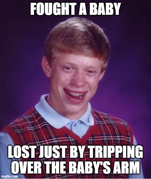 Bad Luck Brian | FOUGHT A BABY; LOST JUST BY TRIPPING OVER THE BABY'S ARM | image tagged in memes,bad luck brian,bruh moment | made w/ Imgflip meme maker