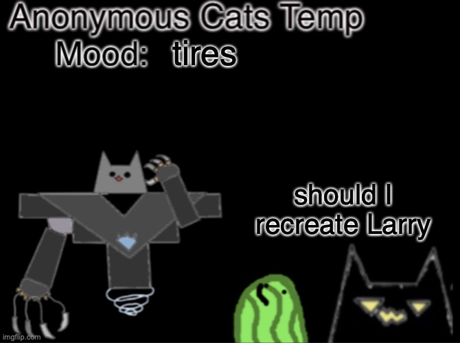 Anonymous_Cats temp | tires; should I recreate Larry | image tagged in anonymous_cats temp | made w/ Imgflip meme maker