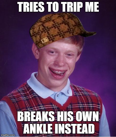 Bad Luck Brian Meme | TRIES TO TRIP ME BREAKS HIS OWN ANKLE INSTEAD | image tagged in memes,bad luck brian,scumbag,AdviceAnimals | made w/ Imgflip meme maker