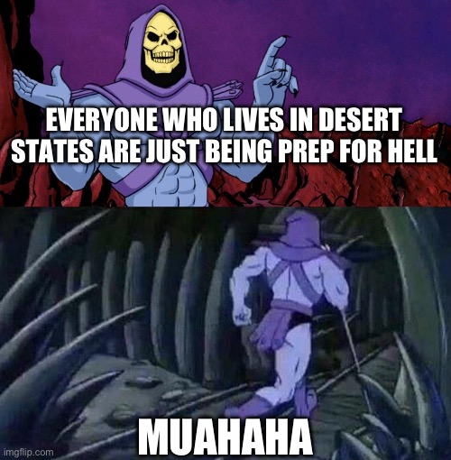 he man skeleton advices | EVERYONE WHO LIVES IN DESERT STATES ARE JUST BEING PREP FOR HELL; MUAHAHA | image tagged in he man skeleton advices | made w/ Imgflip meme maker