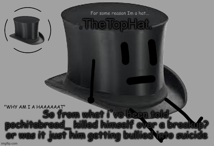Top Hat announcement temp | So from what i've been told, pochitabread_ killed himself over a breakup? or was it just him getting bullied into suicide | image tagged in top hat announcement temp | made w/ Imgflip meme maker