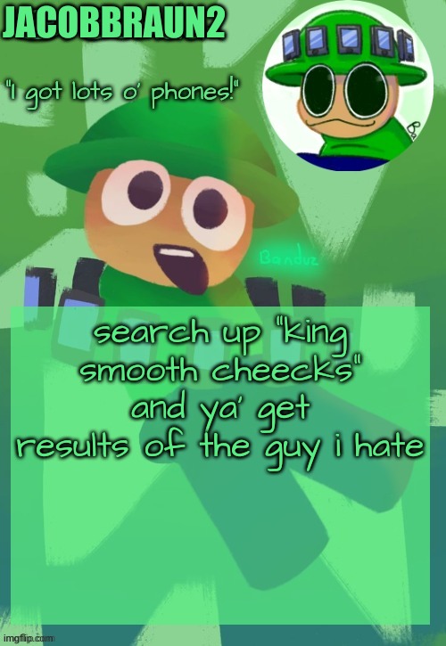 it's not anything weird | JACOBBRAUN2; search up "king smooth cheecks" and ya' get results of the guy i hate | image tagged in bandu's ebik announcement temp by bandu,angry bird | made w/ Imgflip meme maker