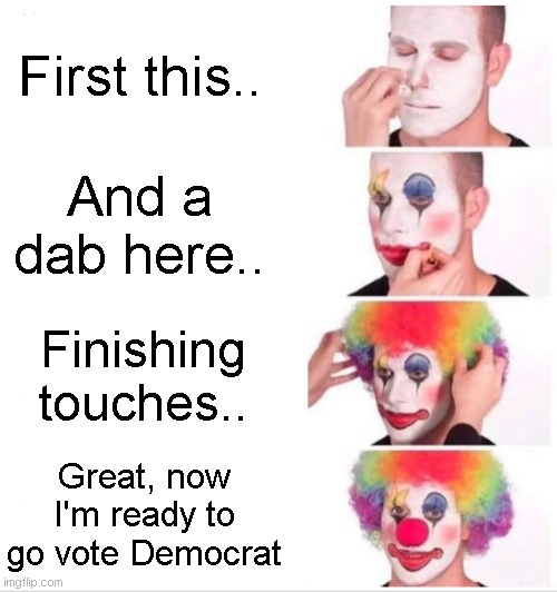 2024 | First this.. And a dab here.. Finishing touches.. Great, now I'm ready to go vote Democrat | image tagged in memes,clown applying makeup,crap | made w/ Imgflip meme maker