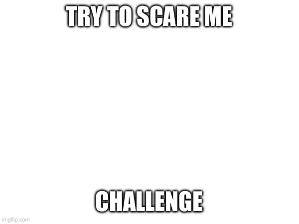 TRY TO SCARE ME; CHALLENGE | made w/ Imgflip meme maker