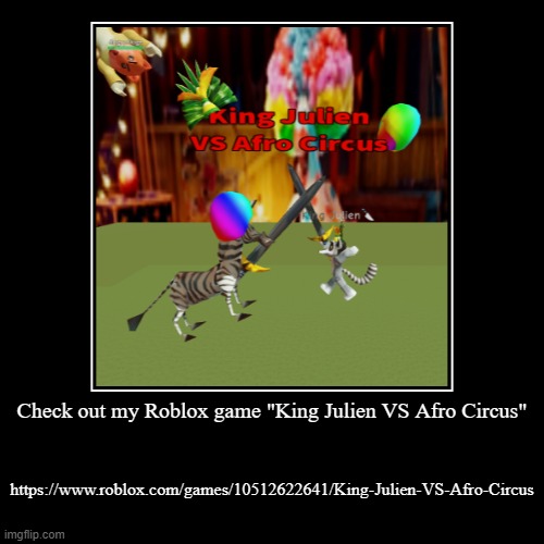 King Julien VS Afro Circus | Check out my Roblox game "King Julien VS Afro Circus" | https://www.roblox.com/games/10512622641/King-Julien-VS-Afro-Circus | image tagged in funny,demotivationals,king julien,afro circus,comedy,fighting | made w/ Imgflip demotivational maker
