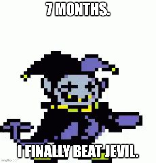 Y A Y. | 7 MONTHS. I FINALLY BEAT JEVIL. | image tagged in triggered jevil | made w/ Imgflip meme maker