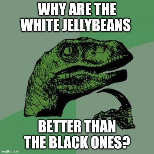/j | WHY ARE THE WHITE JELLYBEANS; BETTER THAN THE BLACK ONES? | image tagged in memes,philosoraptor | made w/ Imgflip meme maker