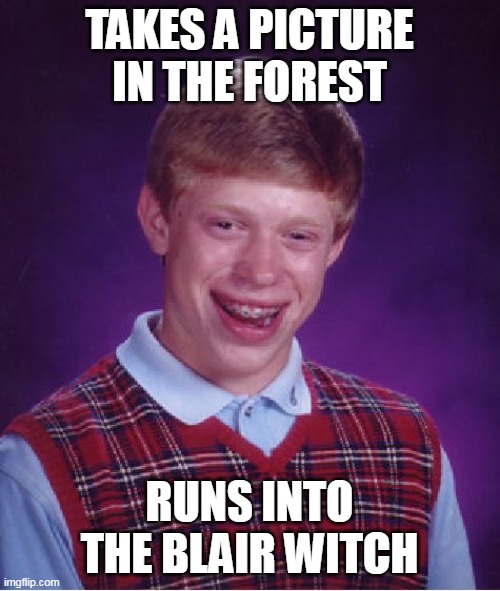 Bad Luck Brian | TAKES A PICTURE IN THE FOREST; RUNS INTO THE BLAIR WITCH | image tagged in memes,bad luck brian,meme,funny | made w/ Imgflip meme maker