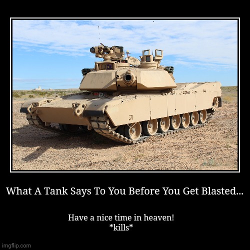What A Tank Says To You Before You Get Blasted... | Have a nice time in heaven!
*kills* | image tagged in demotivationals,tank | made w/ Imgflip demotivational maker