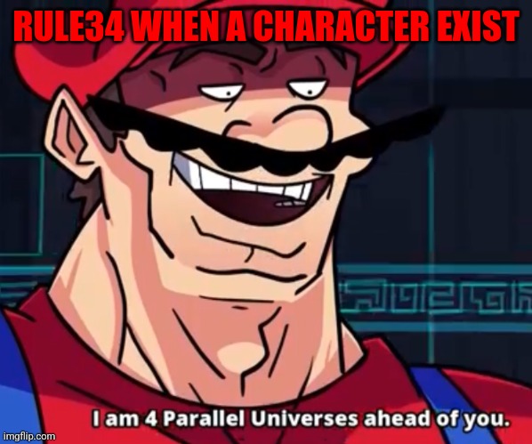 I Am 4 Parallel Universes Ahead Of You | RULE34 WHEN A CHARACTER EXIST | image tagged in i am 4 parallel universes ahead of you | made w/ Imgflip meme maker