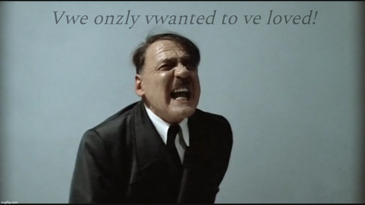 Poor widdle Dolfy was only looking for a hug. And a lot of blood | Vwe onzly vwanted to ve loved! | image tagged in hitler,adolf hitler,adolf hitler played by bruno ganz in downfall,nazi,neo nazi,uberstensch | made w/ Imgflip meme maker