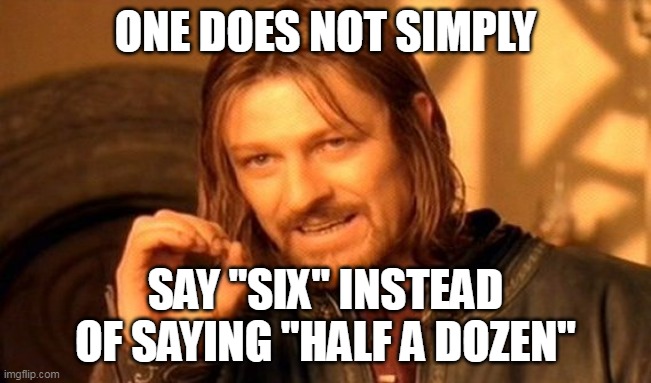 One Does Not Simply | ONE DOES NOT SIMPLY; SAY "SIX" INSTEAD OF SAYING "HALF A DOZEN" | image tagged in memes,one does not simply,meme,funny | made w/ Imgflip meme maker