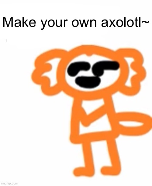 starting shit | Make your own axolotl~ | image tagged in horny pluck | made w/ Imgflip meme maker