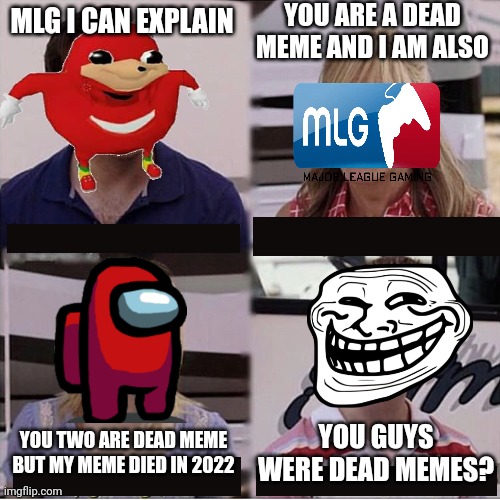 YOU GUYS ARE DEAD MEMES | YOU ARE A DEAD MEME AND I AM ALSO; MLG I CAN EXPLAIN; YOU TWO ARE DEAD MEME BUT MY MEME DIED IN 2022; YOU GUYS WERE DEAD MEMES? | image tagged in you guys are getting paid template,dead memes | made w/ Imgflip meme maker