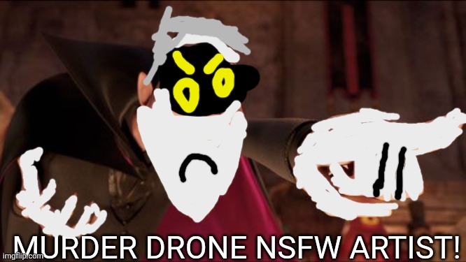 Hotel Transylvania Dracula pointing meme | MURDER DRONE NSFW ARTIST! | image tagged in hotel transylvania dracula pointing meme | made w/ Imgflip meme maker