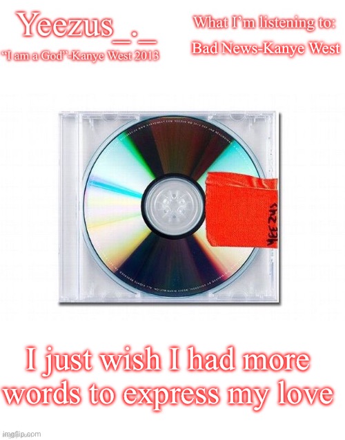 Yeezus | Bad News-Kanye West; I just wish I had more words to express my love | image tagged in yeezus | made w/ Imgflip meme maker