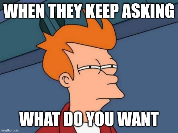 Mr. Morden | WHEN THEY KEEP ASKING; WHAT DO YOU WANT | image tagged in memes,futurama fry,babylon 5 | made w/ Imgflip meme maker