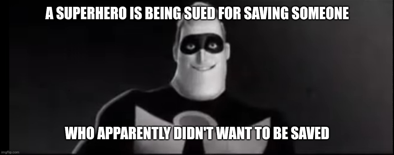 A SUPERHERO IS BEING SUED FOR SAVING SOMEONE WHO APPARENTLY DIDN'T WANT TO BE SAVED | made w/ Imgflip meme maker