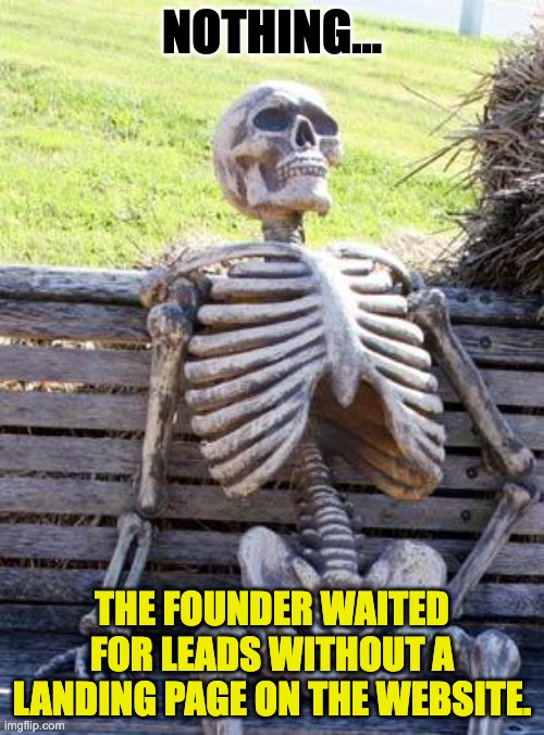 Founder waited for leads without a Landing Page on the website. | NOTHING... THE FOUNDER WAITED FOR LEADS WITHOUT A LANDING PAGE ON THE WEBSITE. | image tagged in memes,waiting skeleton | made w/ Imgflip meme maker