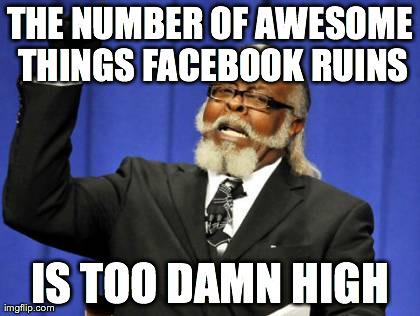 Too Damn High Meme | THE NUMBER OF AWESOME THINGS FACEBOOK RUINS IS TOO DAMN HIGH | image tagged in memes,too damn high | made w/ Imgflip meme maker
