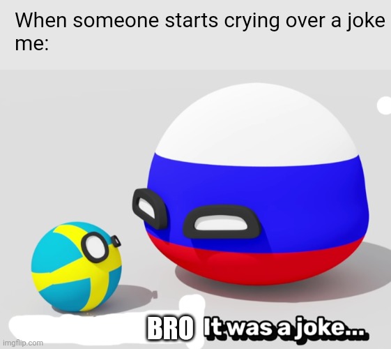 just a joke | When someone starts crying over a joke
me:; BRO | image tagged in it was a joke swedenball | made w/ Imgflip meme maker