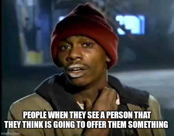 People reaction | PEOPLE WHEN THEY SEE A PERSON THAT THEY THINK IS GOING TO OFFER THEM SOMETHING | image tagged in memes,y'all got any more of that,funny memes,yall got any more of | made w/ Imgflip meme maker