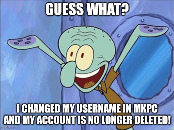 I hope Fiery comments on my image :-) | GUESS WHAT? I CHANGED MY USERNAME IN MKPC AND MY ACCOUNT IS NO LONGER DELETED! | image tagged in guess what squidward | made w/ Imgflip meme maker