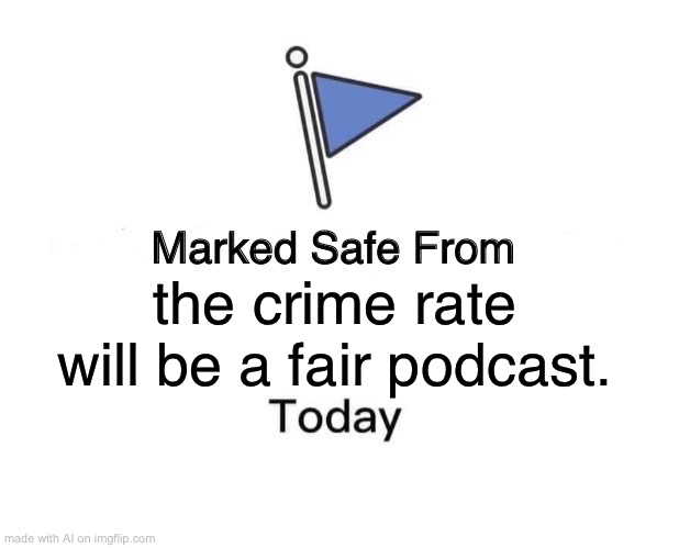 Marked Safe From | the crime rate will be a fair podcast. | image tagged in memes,marked safe from,ai meme | made w/ Imgflip meme maker