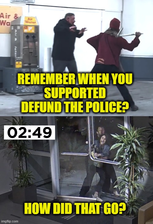 Remember? | REMEMBER WHEN YOU
SUPPORTED
DEFUND THE POLICE? HOW DID THAT GO? | image tagged in police | made w/ Imgflip meme maker