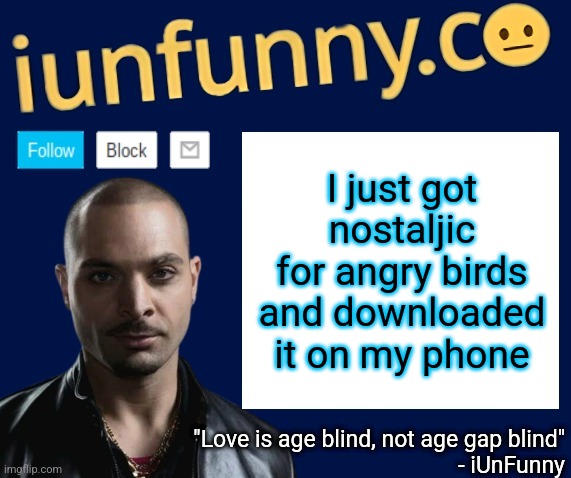 it was the first ever video game I played | I just got nostaljic for angry birds and downloaded it on my phone | image tagged in iunfunny's nacho varga template v1 1 | made w/ Imgflip meme maker