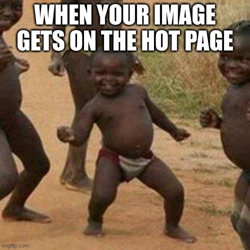 success | WHEN YOUR IMAGE GETS ON THE HOT PAGE | image tagged in memes,third world success kid | made w/ Imgflip meme maker