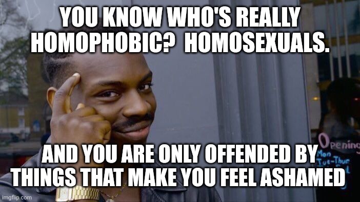 Roll Safe Think About It Meme | YOU KNOW WHO'S REALLY HOMOPHOBIC?  HOMOSEXUALS. AND YOU ARE ONLY OFFENDED BY THINGS THAT MAKE YOU FEEL ASHAMED | image tagged in memes,roll safe think about it | made w/ Imgflip meme maker
