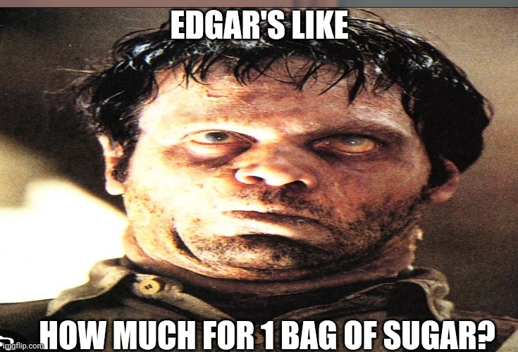 MIB | EDGAR'S LIKE; HOW MUCH FOR 1 BAG OF SUGAR? | image tagged in memes | made w/ Imgflip meme maker