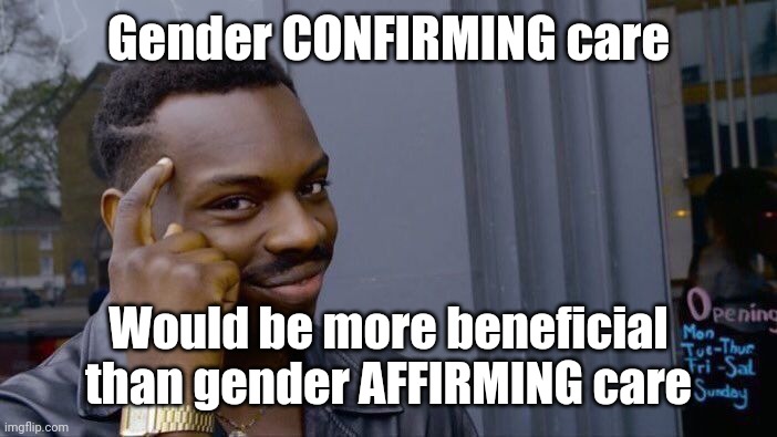 Confirming Fact vs Affirming Fancy | Gender CONFIRMING care; Would be more beneficial than gender AFFIRMING care | image tagged in memes,roll safe think about it,gender,gender confusion,gender dysphoria,mental health | made w/ Imgflip meme maker