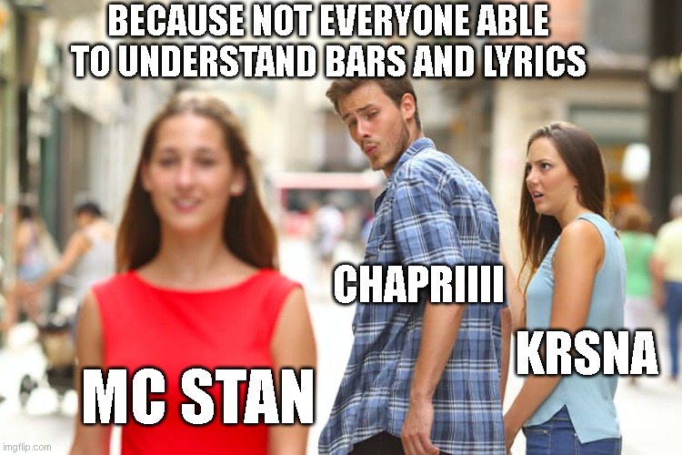 just chapri things | BECAUSE NOT EVERYONE ABLE TO UNDERSTAND BARS AND LYRICS; CHAPRIIII; KRSNA; MC STAN | image tagged in memes,distracted boyfriend | made w/ Imgflip meme maker