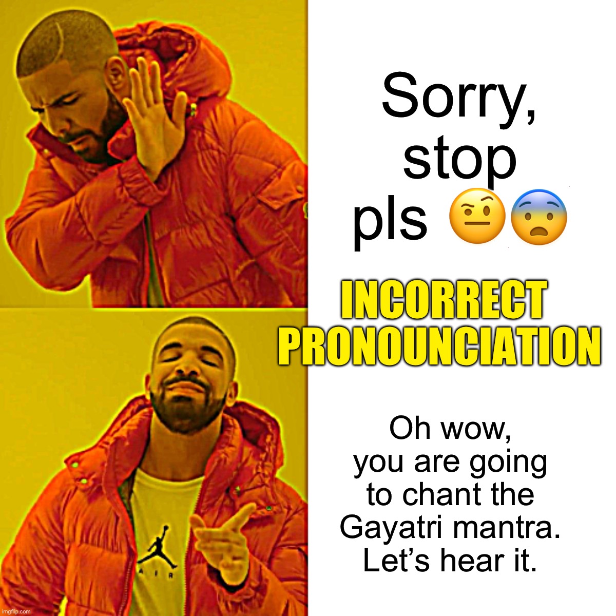 Mantra pronounciation | Sorry, stop pls 🤨😨; INCORRECT PRONOUNCIATION; Oh wow, you are going to chant the Gayatri mantra. Let’s hear it. | image tagged in memes,drake hotline bling | made w/ Imgflip meme maker