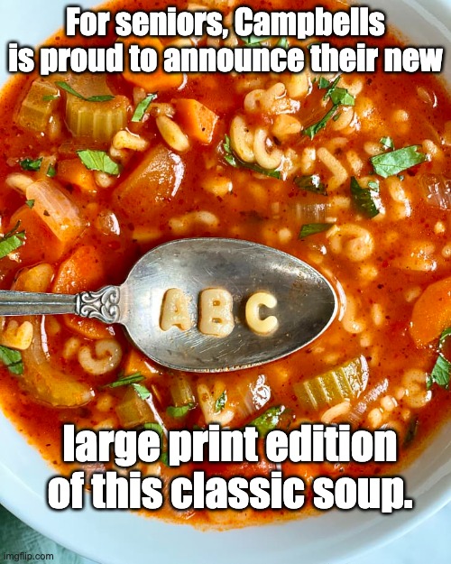 Alphabet | For seniors, Campbells is proud to announce their new; large print edition of this classic soup. | image tagged in seniors | made w/ Imgflip meme maker